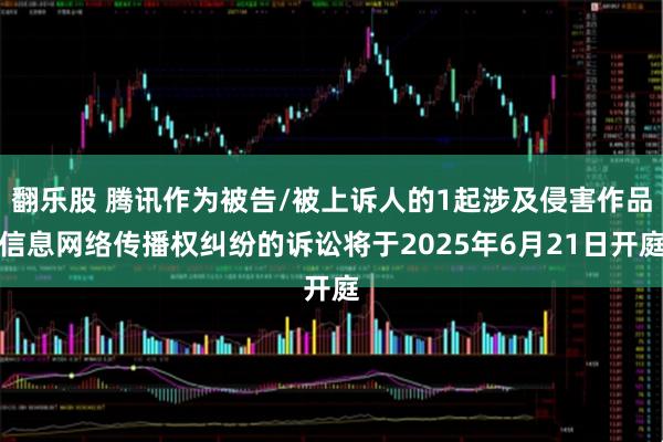 翻乐股 腾讯作为被告/被上诉人的1起涉及侵害作品信息网络传播权纠纷的诉讼将于2025年6月21日开庭