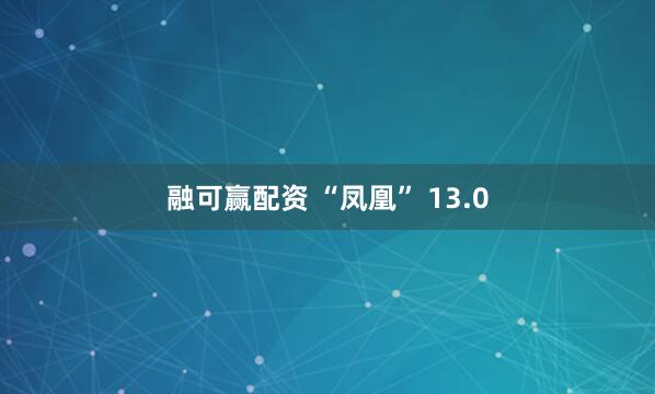 融可赢配资 “凤凰” 13.0