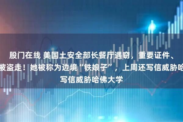 股门在线 美国土安全部长餐厅遇窃，重要证件、现金等被盗走！她被称为边境“铁娘子”，上周还写信威胁哈佛大学