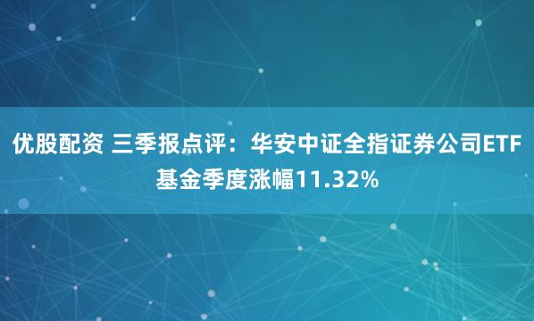 优股配资 三季报点评：华安中证全指证券公司ETF基金季度涨幅11.32%