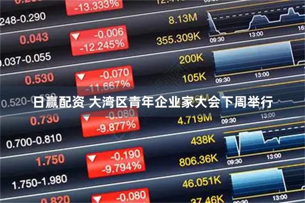 日赢配资 大湾区青年企业家大会下周举行